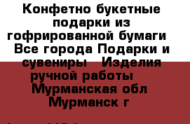 Конфетно-букетные подарки из гофрированной бумаги - Все города Подарки и сувениры » Изделия ручной работы   . Мурманская обл.,Мурманск г.